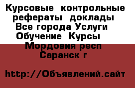 Курсовые, контрольные, рефераты, доклады - Все города Услуги » Обучение. Курсы   . Мордовия респ.,Саранск г.